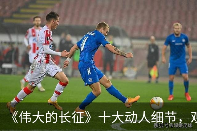 《伟大的长征》十大动人细节，观众：于和伟演活了绝境中的伟人