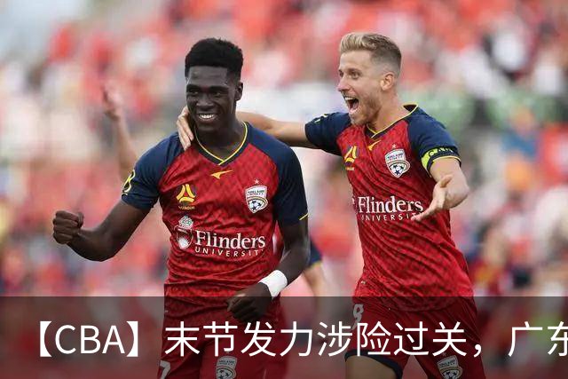 【CBA】末节发力涉险过关，广东队击败宁波队收获两连胜