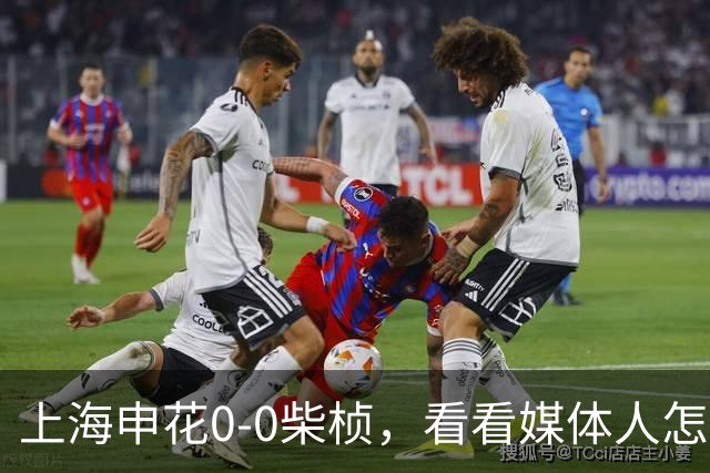 上海申花0-0柴桢，看看媒体人怎么说：结果可以接受 至少没有输球