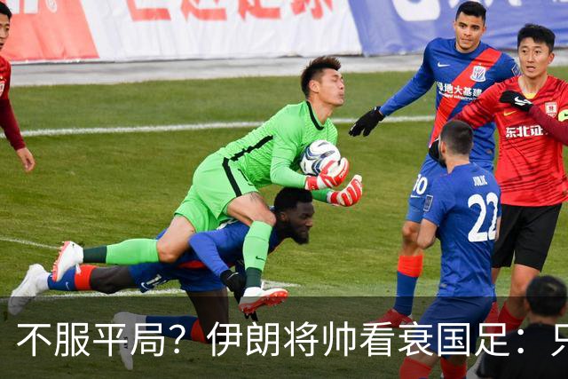 不服平局？伊朗将帅看衰国足：只会死守+不算强队！亚运会走不远