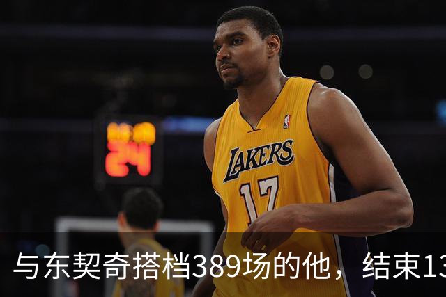 与东契奇搭档389场的他，结束13年NBA生涯转投费内巴切