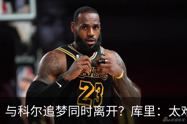 与科尔追梦同时离开？库里：太难了 结局永远不会像想象的平顺！