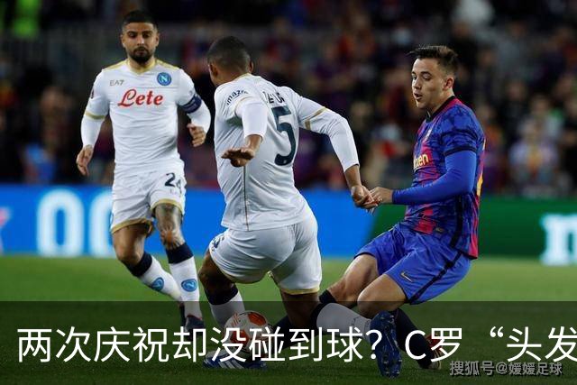 两次庆祝却没碰到球？C罗“头发丝2.0”引热议，第982球该算不算