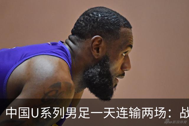 中国U系列男足一天连输两场：战术调整与未来展望