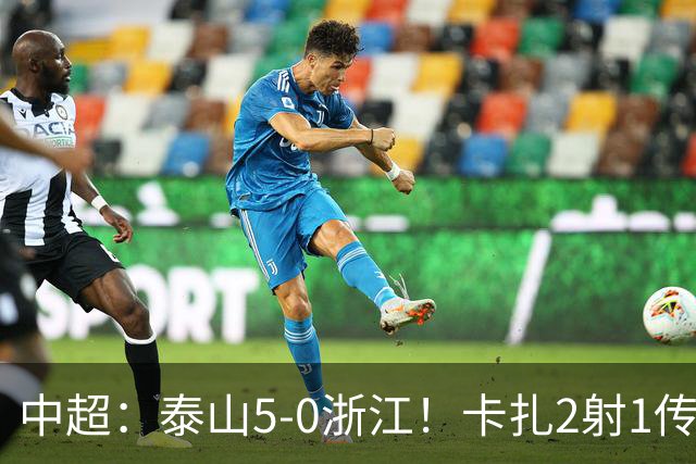 中超：泰山5-0浙江！卡扎2射1传、谢文能破门，徐俊驰、程进染红
