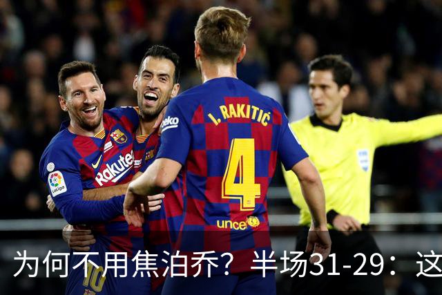 为何不用焦泊乔？半场31-29：这么打铜牌都悬了！