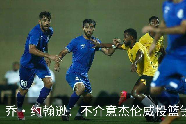 乔·约翰逊：不介意杰伦威投篮铁，他能冲击篮筐还能防守