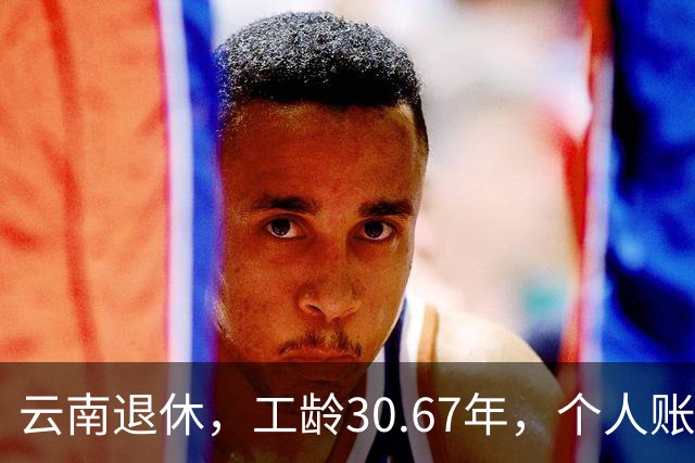 云南退休，工龄30.67年，个人账户8.7万，退休金有多少钱？