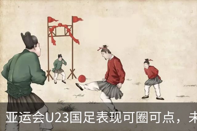 亚运会U23国足表现可圈可点，未来仍需努力