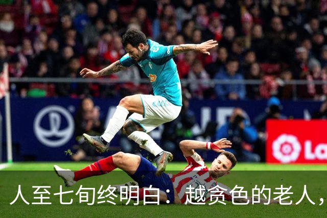 人至七旬终明白：越贪色的老人，比阎还长寿，更快乐。