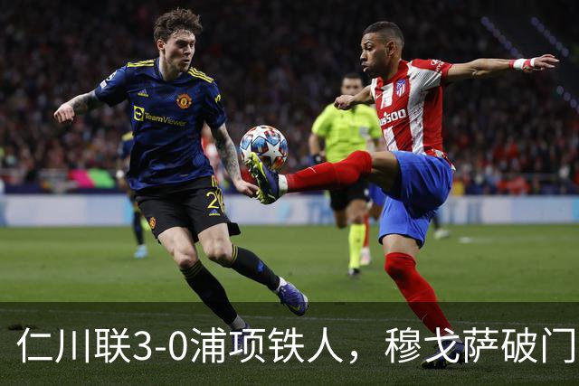 仁川联3-0浦项铁人，穆戈萨破门，李民赫传射，李清龙建功