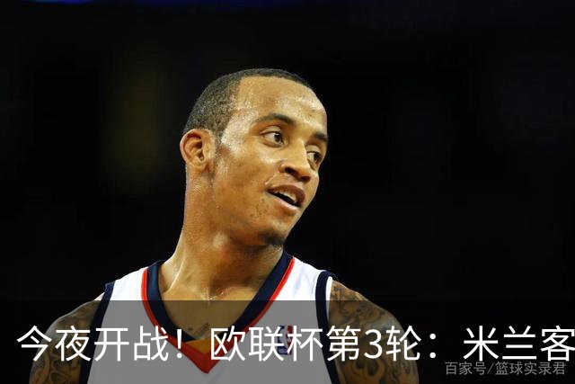 今夜开战！欧联杯第3轮：米兰客战伯恩茅斯 双方状态火爆谁能胜出？