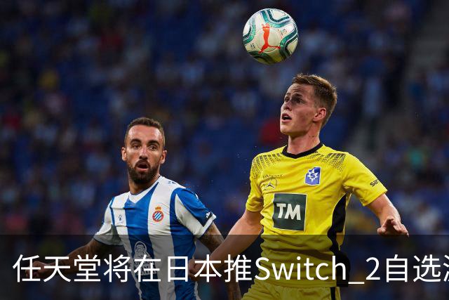 任天堂将在日本推Switch 2自选游戏套装，含主机+三款第一方游戏任选其一