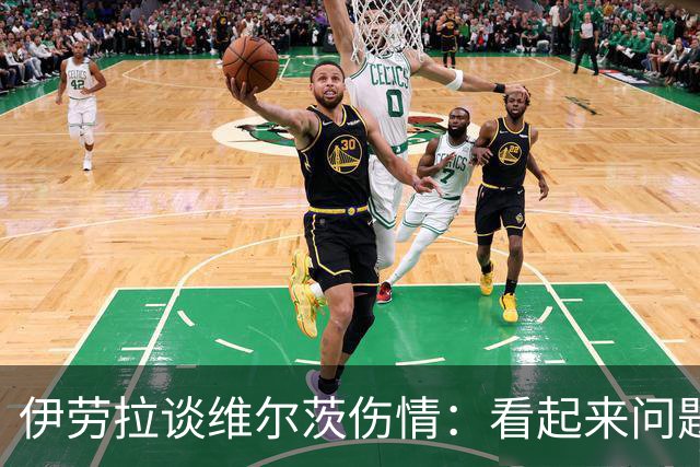 伊劳拉谈维尔茨伤情：看起来问题不大，但还需要进一步检查