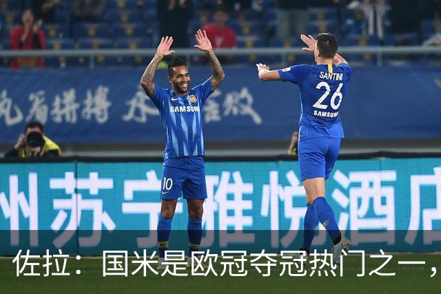 佐拉：国米是欧冠夺冠热门之一，只有巴黎、巴萨、曼城更强