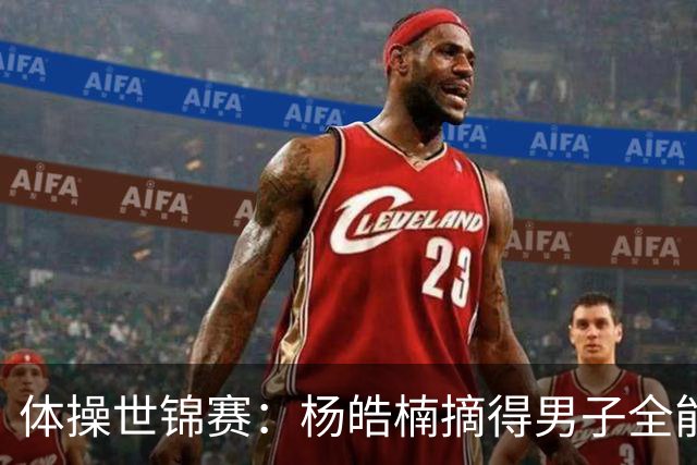 体操世锦赛：杨皓楠摘得男子全能银牌