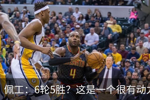 佩工：6轮5胜？这是一个很有动力的开局，要争取更高排名