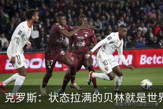 克罗斯：状态拉满的贝林就是世界最佳中场；英格兰舆论对他太严苛