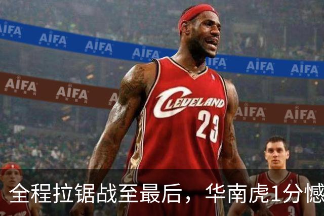 全程拉锯战至最后，华南虎1分憾负