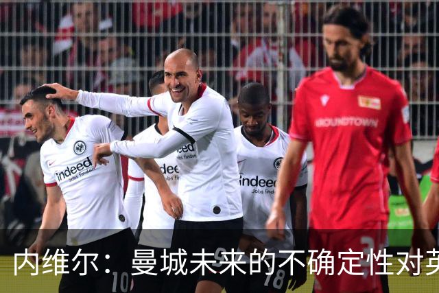 内维尔：曼城未来的不确定性对英超是非常糟糕的情况