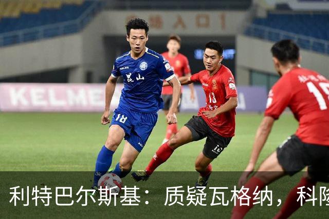 利特巴尔斯基：质疑瓦格纳，科隆太多平庸球员
