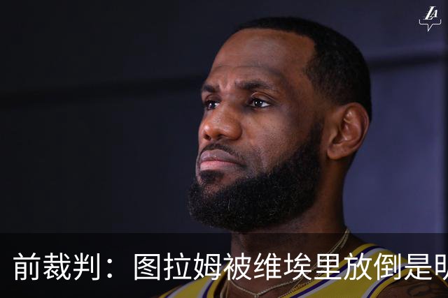前裁判：图拉姆被维埃里放倒是明显点球，马里亚尼4分表现