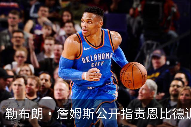 勒布朗·詹姆斯公开指责恩比德训练迟到？NBA解说员道歉：假消息