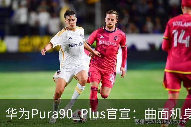 华为Pura90 Plus官宣：曲面机身回归！10:08开启预订