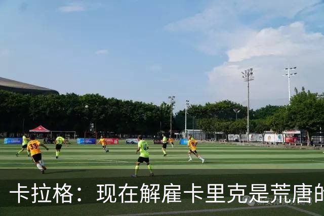 卡拉格：现在解雇卡里克是荒唐的，应让他带完整个赛季