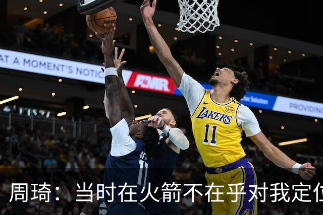 周琦：当时在火箭不在乎对我定位是什么 只是和他们一起练 让我进步