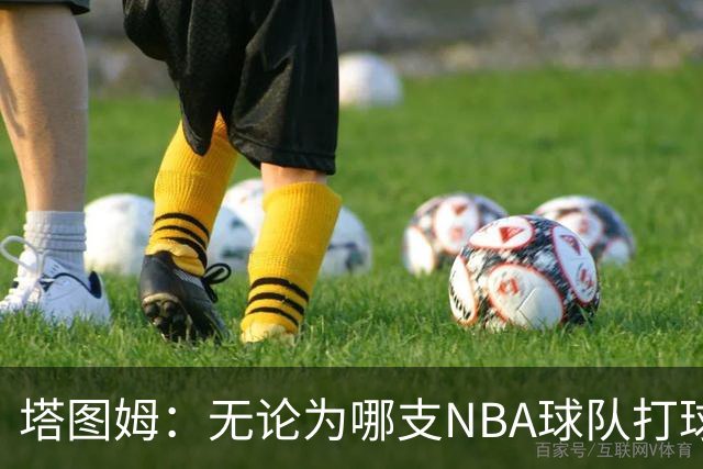 塔图姆：无论为哪支NBA球队打球 家乡人都会为我骄傲