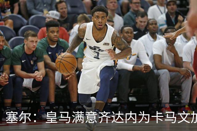 塞尔：皇马满意齐达内为卡马文加安排的角色，认为在皇马也能复制