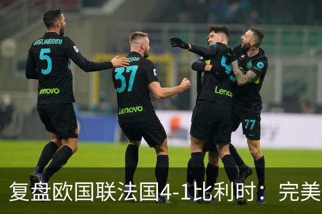复盘欧国联法国4-1比利时：完美奥利塞主导逆转，齐达内好牌太多