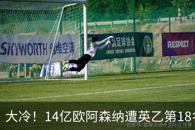 大冷！14亿欧阿森纳遭英乙第18名淘汰：身价是对方500倍 无缘4冠王