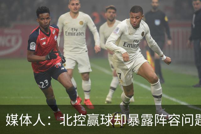媒体人：北控赢球却暴露阵容问题 贾尔斯该打PF配沈梓捷或邹雨宸