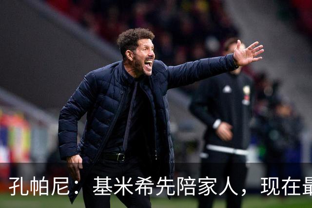 孔帕尼：基米希先陪家人，现在最重要是让他感到安心