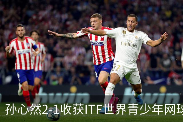 孙心然2-1收获ITF世界青少年网球年终总决赛女单冠军，锁定年终第一