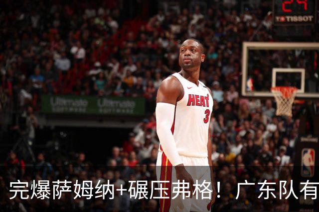 完爆萨姆纳+碾压弗格！广东队有望签下NBA大杀器，第5外援出炉？