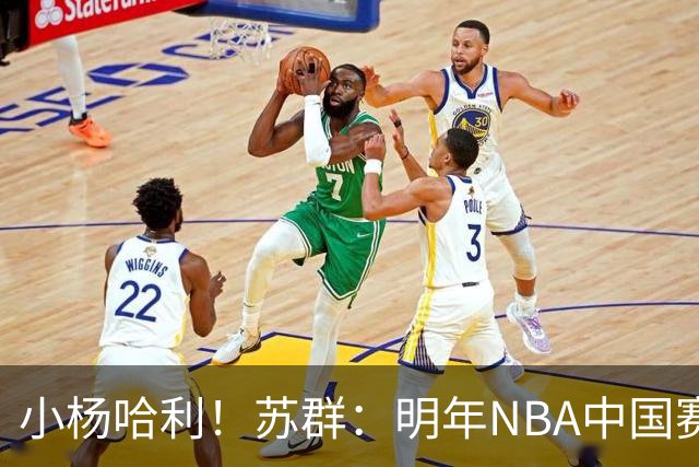 小杨哈利！苏群：明年NBA中国赛对阵双方将是开拓者对步行者