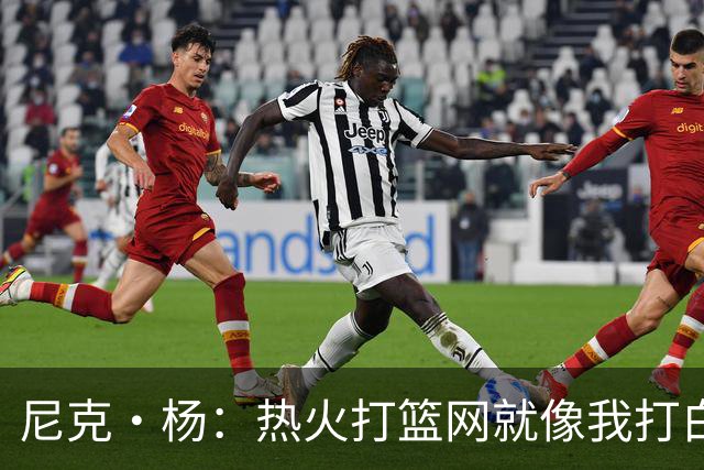 尼克·杨：热火打篮网就像我打白晶一样 但热火最多东部第五