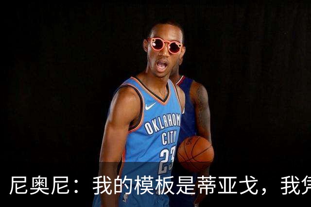 尼奥尼：我的模板是蒂亚戈，我凭借自己努力走到今天所以不会紧张