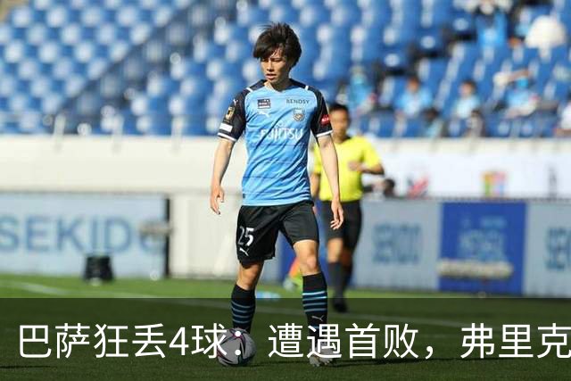 巴萨狂丢4球：遭遇首败，弗里克不敢相信，欧冠卫冕冠军豪取7连胜