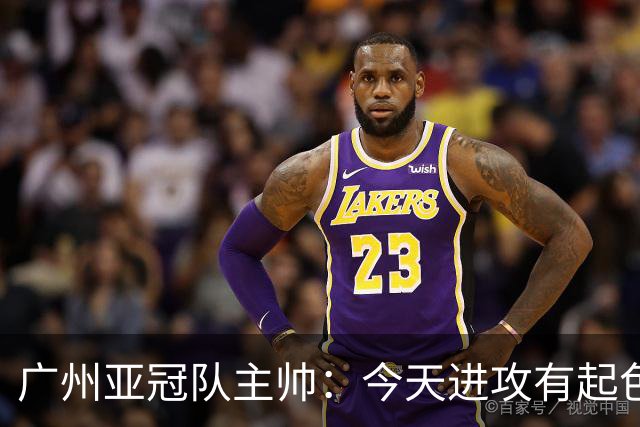 广州亚冠队主帅：今天进攻有起色 队员已进步很多
