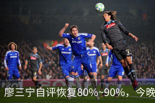 廖三宁自评恢复80%~90%，今晚将迎复出之战
