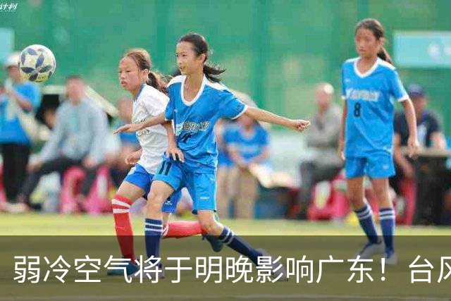 弱冷空气将于明晚影响广东！台风“蔷琵”暂不影响我国海区