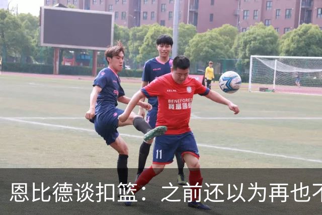 恩比德谈扣篮：之前还以为再也不能扣了 感觉像是被附体一般