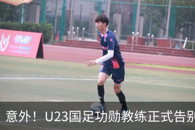 意外！U23国足功勋教练正式告别球队，同时还在社媒给球迷带来惊喜