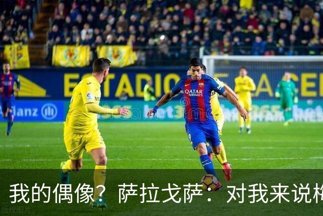 我的偶像？萨拉戈萨：对我来说梅西是世界最佳，我也常模仿内马尔
