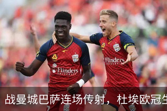 战曼城巴萨连场传射，杜埃欧冠生涯12球10助攻实现两双