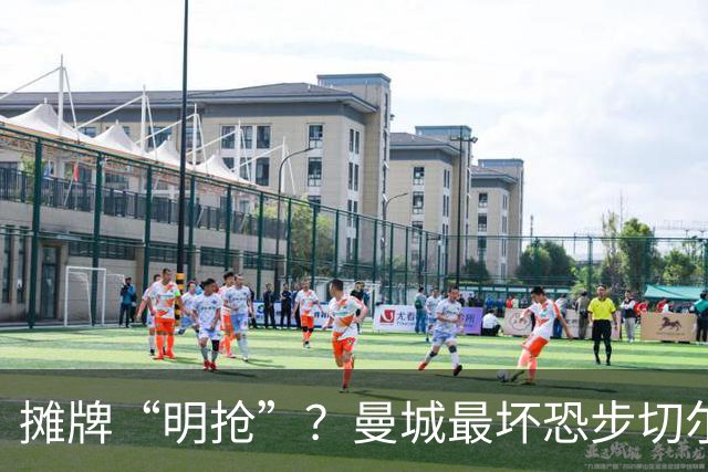 摊牌“明抢”？曼城最坏恐步切尔西后尘
